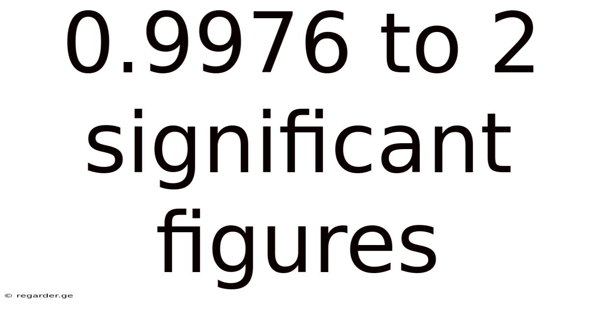 0.9976 To 2 Significant Figures
