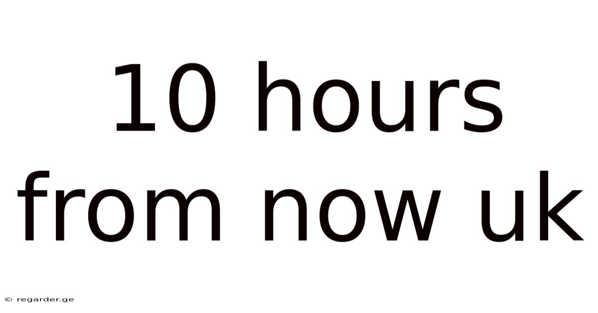 10 Hours From Now Uk