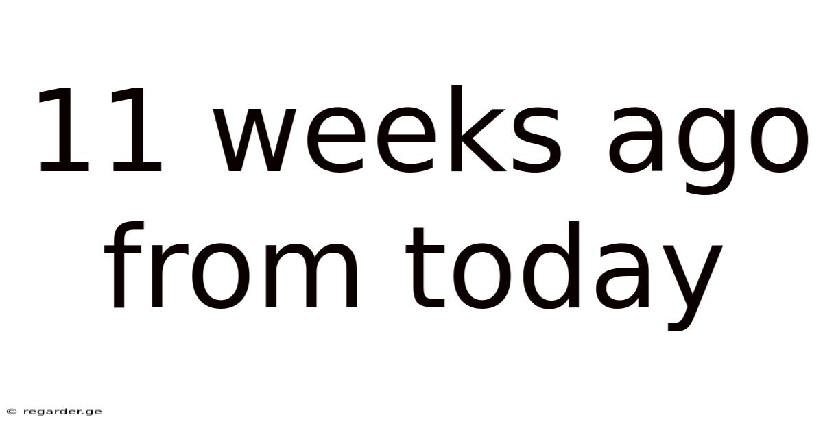 11 Weeks Ago From Today