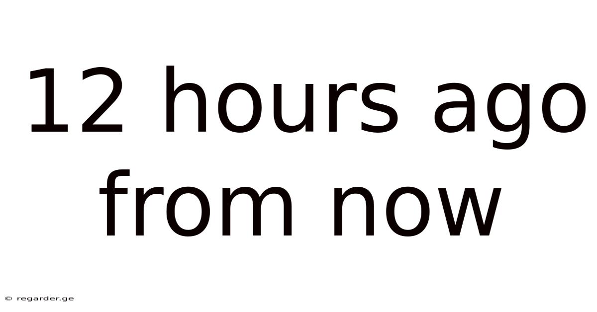 12 Hours Ago From Now
