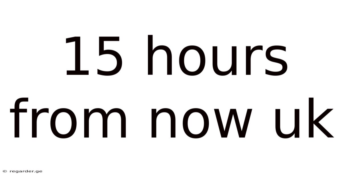 15 Hours From Now Uk
