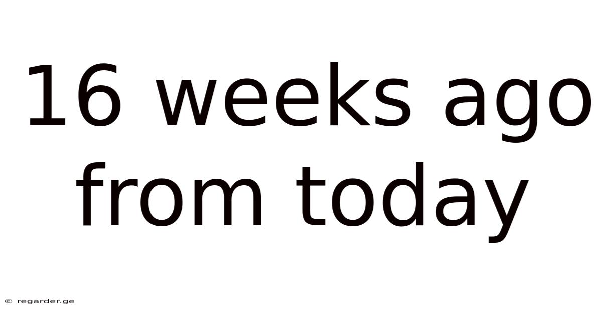 16 Weeks Ago From Today