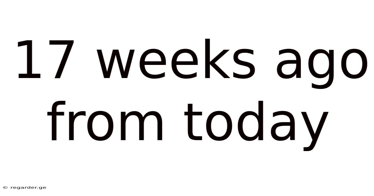 17 Weeks Ago From Today