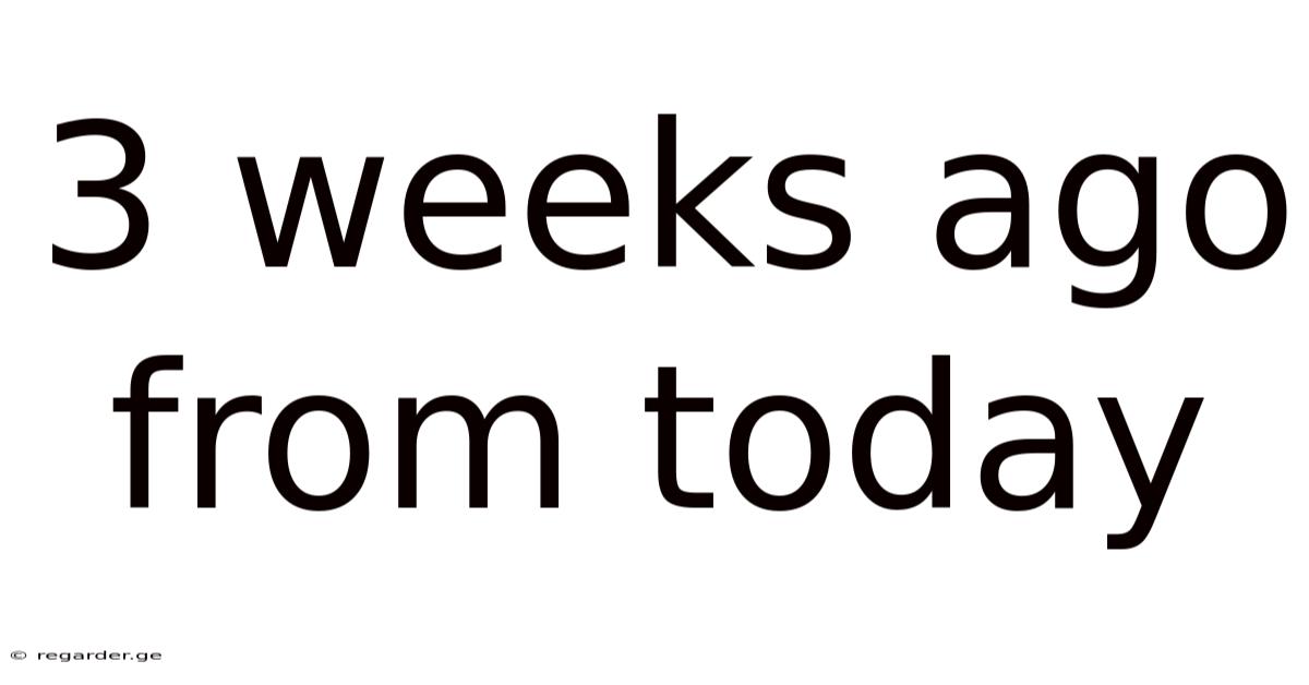 3 Weeks Ago From Today