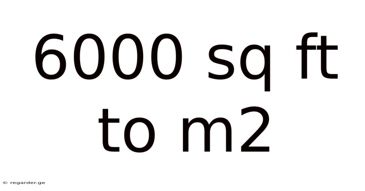 6000 Sq Ft To M2