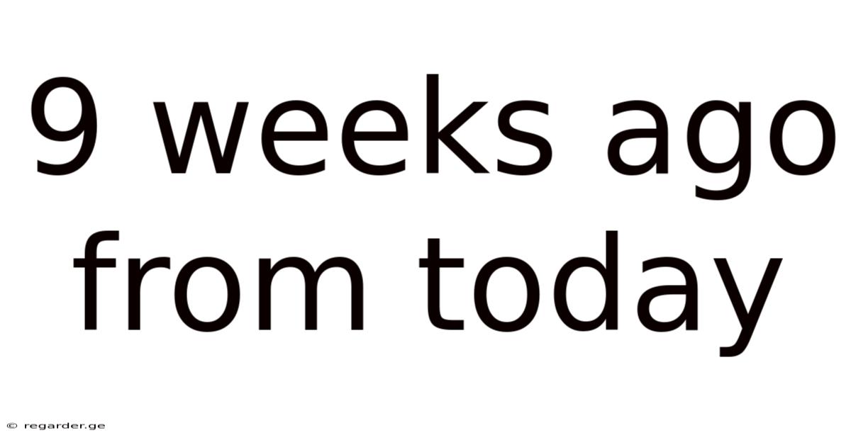 9 Weeks Ago From Today