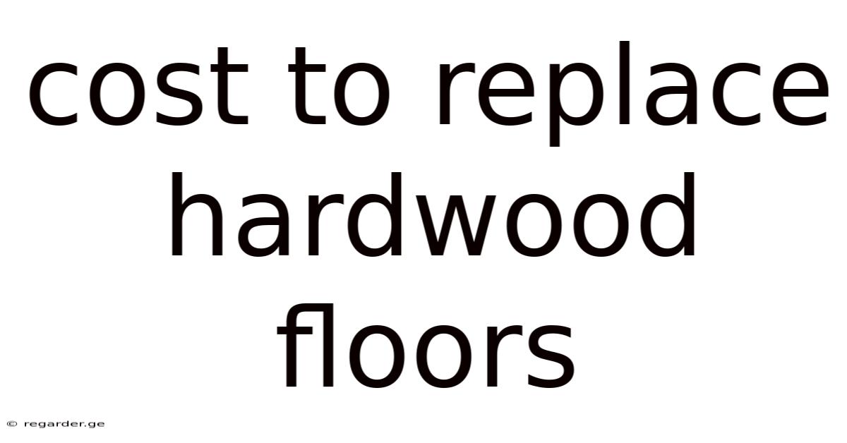Cost To Replace Hardwood Floors