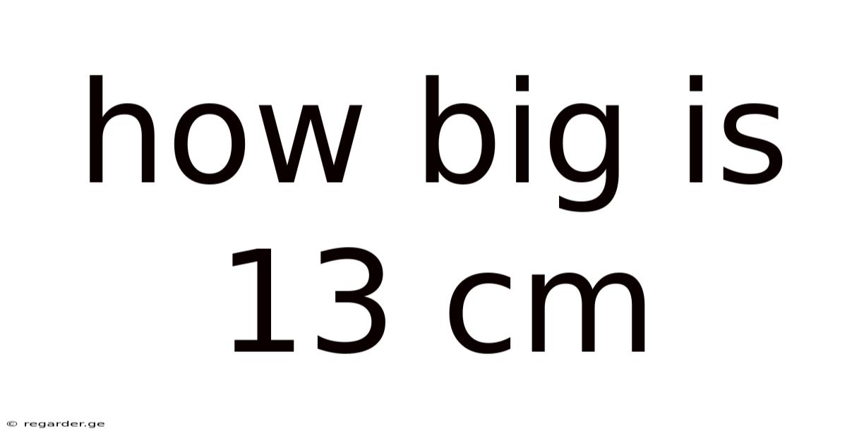 How Big Is 13 Cm