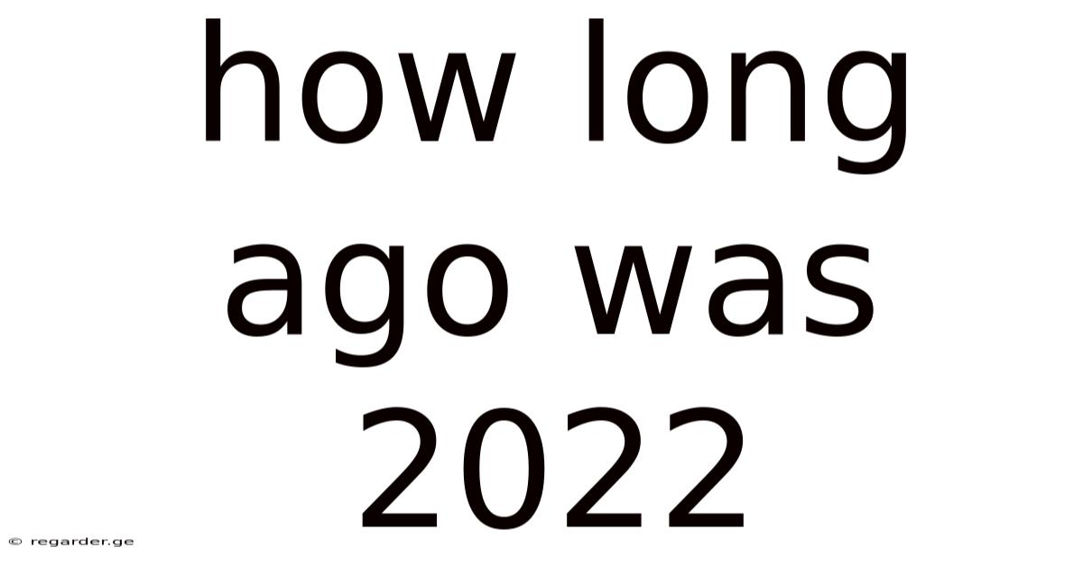 How Long Ago Was 2022