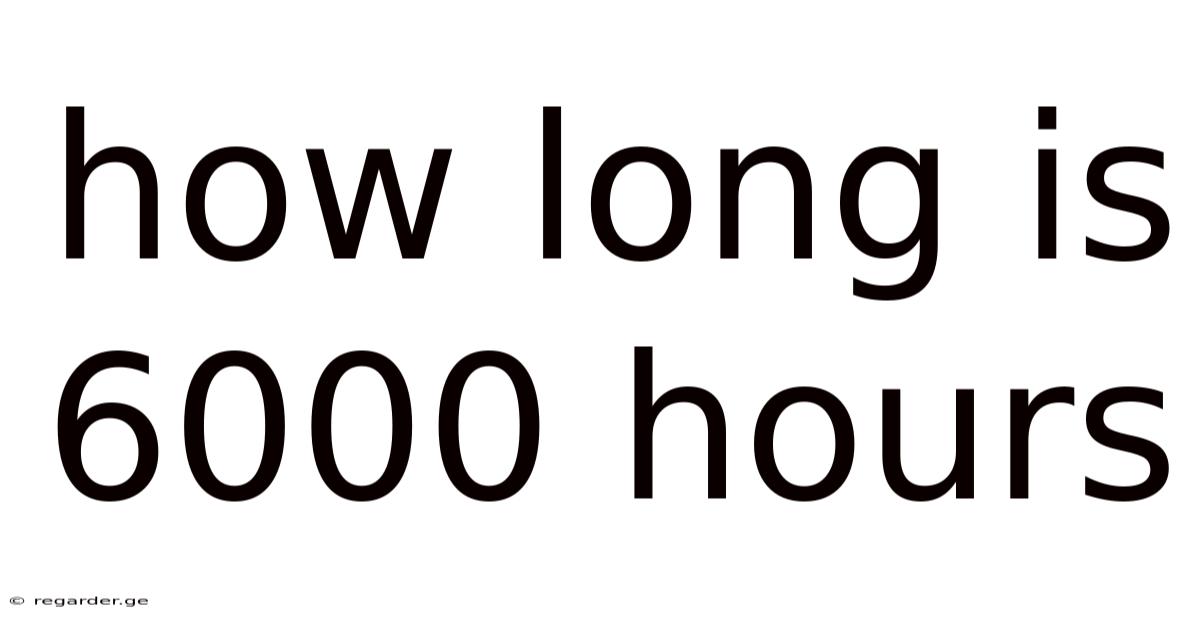 How Long Is 6000 Hours
