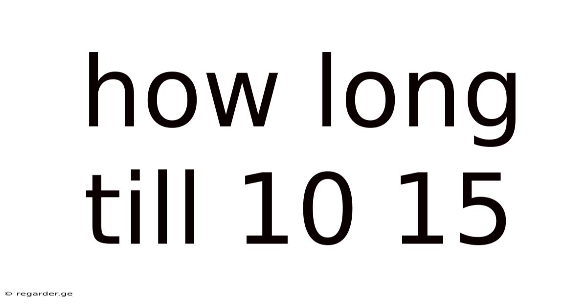 How Long Till 10 15