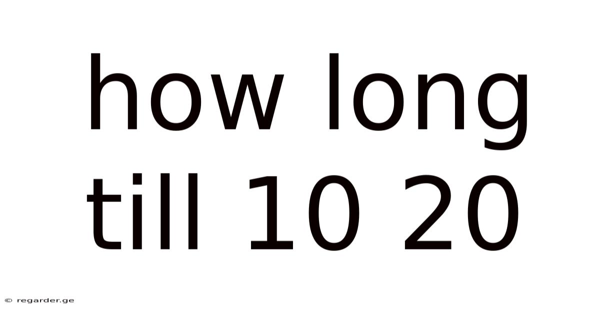 How Long Till 10 20