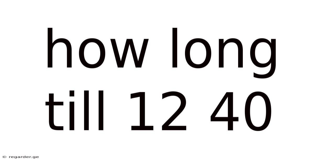 How Long Till 12 40