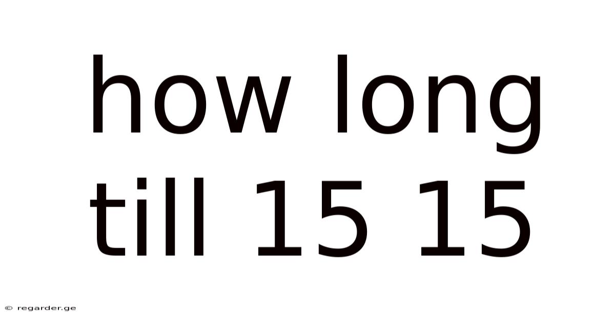 How Long Till 15 15
