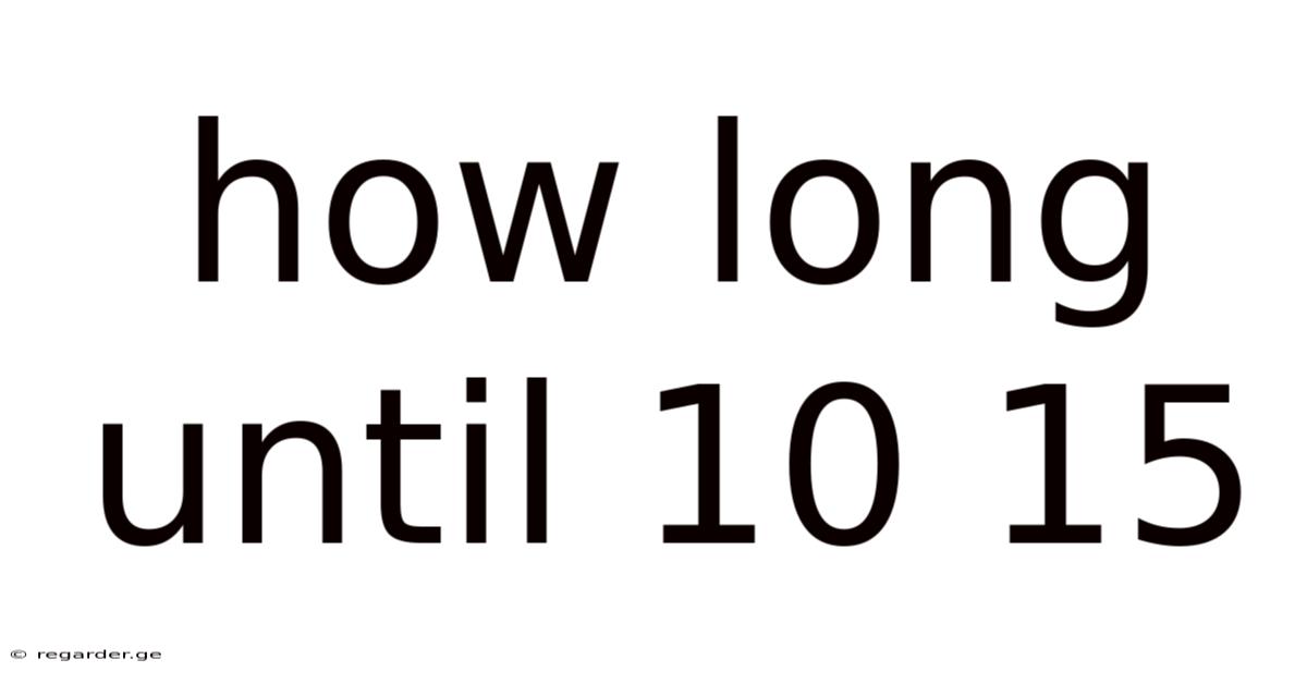 How Long Until 10 15
