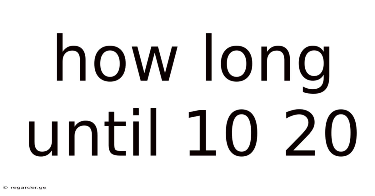 How Long Until 10 20