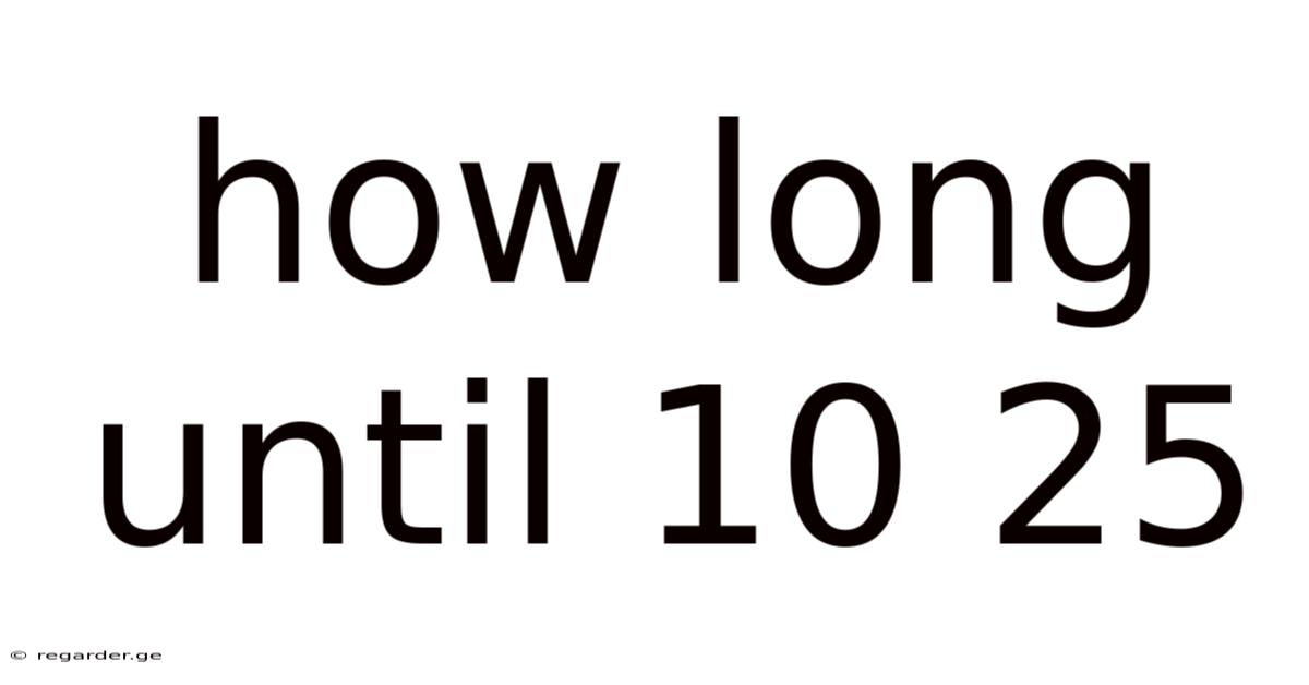 How Long Until 10 25