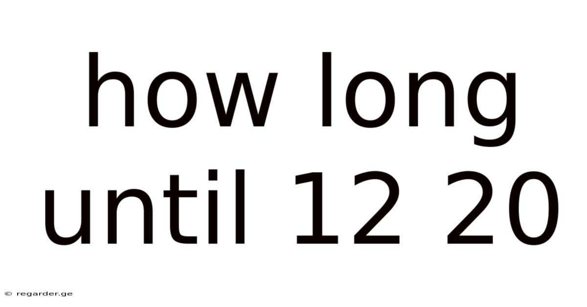 How Long Until 12 20