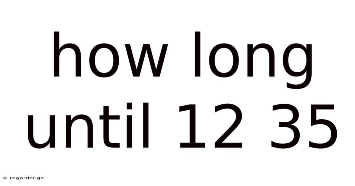 How Long Until 12 35