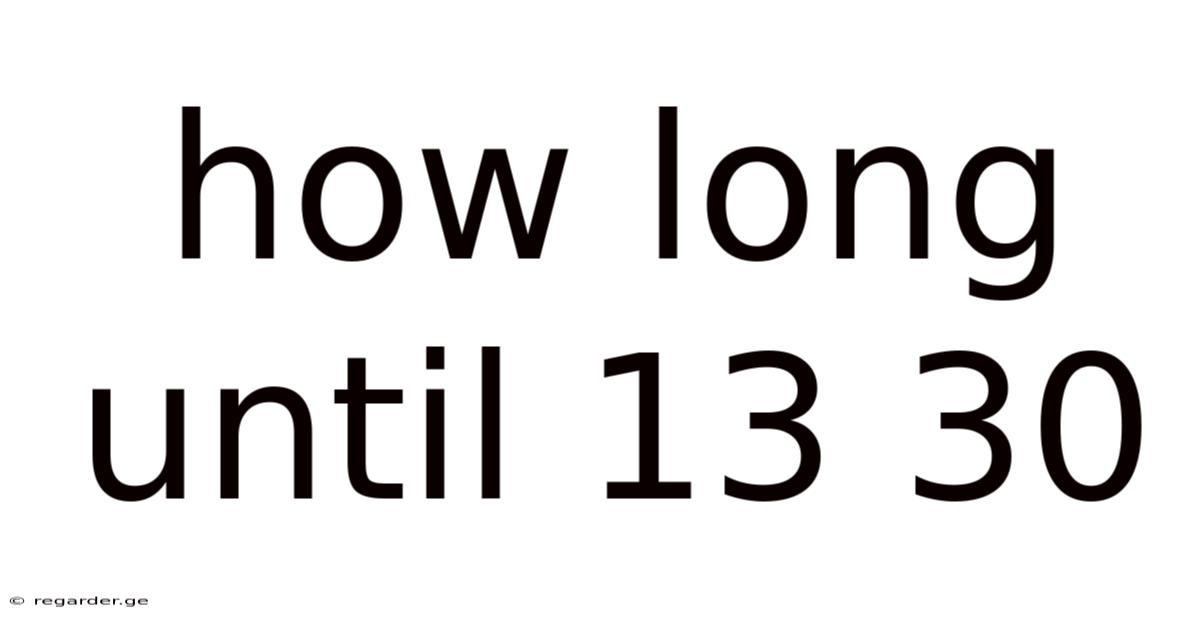 How Long Until 13 30