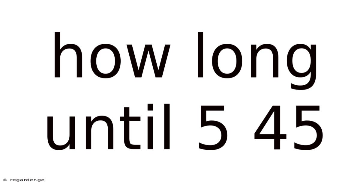 How Long Until 5 45