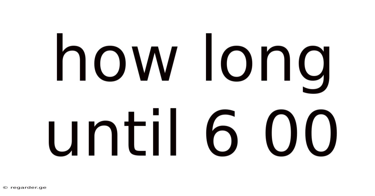How Long Until 6 00