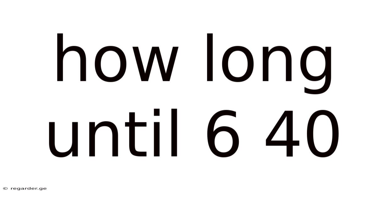 How Long Until 6 40