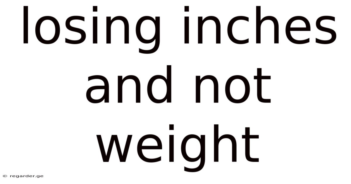 Losing Inches And Not Weight