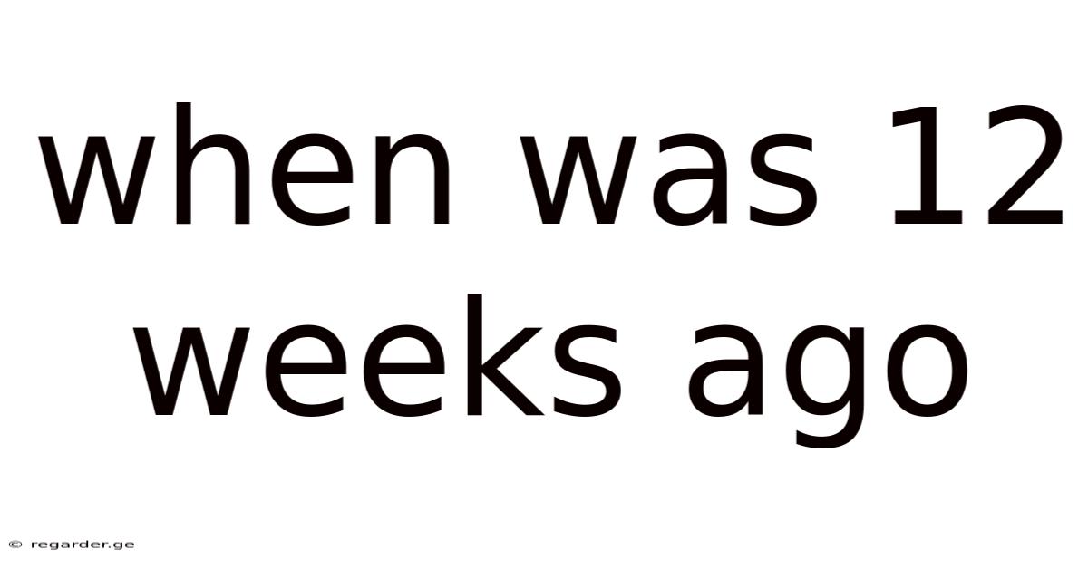 When Was 12 Weeks Ago